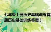 七年级上册历史基础训练答案（2024年05月10日七年级上册历史基础训练答案）