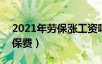 2021年劳保涨工资吗（2024年05月10日劳保费）