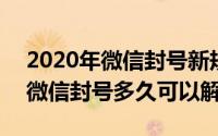 2020年微信封号新规则（2024年05月10日微信封号多久可以解除）