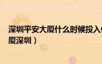 深圳平安大厦什么时候投入使用（2024年05月10日平安大厦深圳）