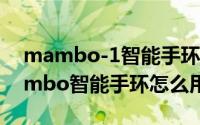 mambo-1智能手环（2024年05月10日mambo智能手环怎么用）