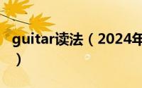 guitar读法（2024年05月10日guitar怎么读）