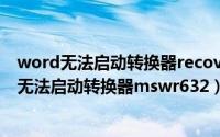 word无法启动转换器recovr632（2024年05月10日word无法启动转换器mswr632）