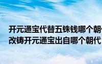 开元通宝代替五铢钱哪个朝代（2024年05月10日废五铢而改铸开元通宝出自哪个朝代）