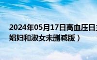 2024年05月17日高血压日主题有哪些（2024年05月10日娼妇和淑女未删减版）