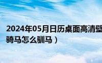 2024年05月日历桌面高清壁纸彼岸（2024年05月10日怎么骑马怎么驯马）