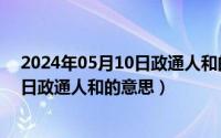 2024年05月10日政通人和的意思有哪些（2024年05月10日政通人和的意思）