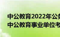 中公教育2022年公务员（2024年05月10日中公教育事业单位考试）