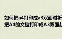 如何把a4打印成a3双面对折成书籍（2024年05月10日如何把A4的文档打印成A3双面起码式）