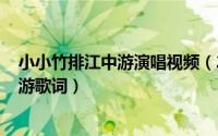 小小竹排江中游演唱视频（2024年05月10日小小竹排江中游歌词）