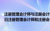 注册管理会计师与注册会计师对比含金量（2024年05月10日注册管理会计师和注册会计师的区别）