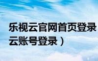 乐视云官网首页登录（2024年05月10日乐视云账号登录）