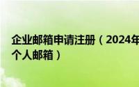 企业邮箱申请注册（2024年05月10日企业邮箱里怎么注册个人邮箱）