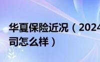 华夏保险近况（2024年05月11日华夏保险公司怎么样）