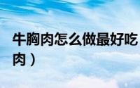 牛胸肉怎么做最好吃（2024年05月11日牛胸肉）