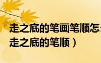 走之底的笔画笔顺怎么写（2024年05月11日走之底的笔顺）