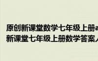 原创新课堂数学七年级上册a本答案（2024年05月11日原创新课堂七年级上册数学答案人教版）