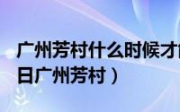 广州芳村什么时候才能出去（2024年05月11日广州芳村）