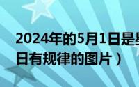 2024年的5月1日是星期几（2024年05月11日有规律的图片）