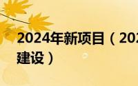 2024年新项目（2024年05月11日重大项目建设）