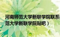 河南师范大学新联学院联系电话（2024年05月11日河南师范大学新联学院贴吧）