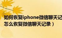 如何恢复iphone微信聊天记录（2024年05月11日苹果手机怎么恢复微信聊天记录）