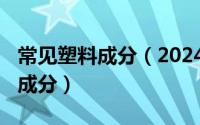 常见塑料成分（2024年05月11日塑料的主要成分）