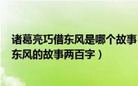 诸葛亮巧借东风是哪个故事（2024年05月11日诸葛亮巧借东风的故事两百字）