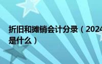 折旧和摊销会计分录（2024年05月11日折旧和摊销的区别是什么）