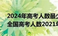 2024年高考人数最少吗（2024年05月11日全国高考人数2021年）