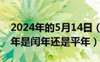 2024年的5月14日（2024年05月11日2020年是闰年还是平年）