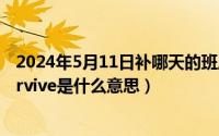 2024年5月11日补哪天的班周几的课（2024年05月11日survive是什么意思）