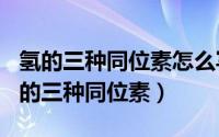 氢的三种同位素怎么写（2024年05月11日氢的三种同位素）