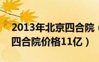 2013年北京四合院（2024年05月11日北京四合院价格11亿）