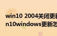 win10 2004关闭更新（2024年05月11日win10windows更新怎么关闭）