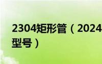 2304矩形管（2024年05月11日矩形管规格型号）