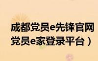 成都党员e先锋官网（2024年05月11日成都党员e家登录平台）