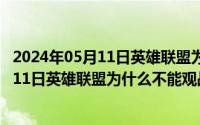 2024年05月11日英雄联盟为什么不能观战了（2024年05月11日英雄联盟为什么不能观战）