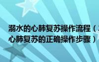 溺水的心肺复苏操作流程（2024年05月11日对溺水者进行心肺复苏的正确操作步骤）