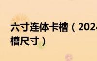 六寸连体卡槽（2024年05月11日5寸连体卡槽尺寸）