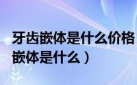 牙齿嵌体是什么价格（2024年05月11日牙齿嵌体是什么）