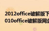 2012office破解版下载（2024年05月12日2010office破解版网盘）