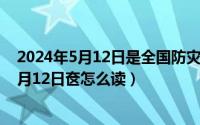 2024年5月12日是全国防灾减灾日主题是什么（2024年05月12日奁怎么读）