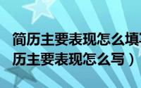 简历主要表现怎么填写（2024年05月12日简历主要表现怎么写）