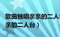 歌曲独唱亲亲的二人台（2024年05月12日亲亲的二人台）