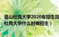 昆山杜克大学2020年招生简章（2024年05月12日江苏昆山杜克大学什么时候招生）