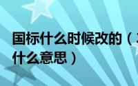 国标什么时候改的（2024年05月12日国标是什么意思）