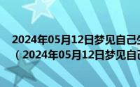 2024年05月12日梦见自己生了个女孩又生了个女孩啥意思（2024年05月12日梦见自己生了个女孩又生了个女孩）