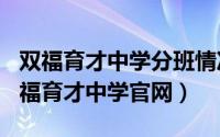 双福育才中学分班情况（2024年05月12日双福育才中学官网）