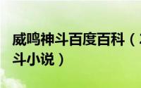 威鸣神斗百度百科（2024年05月12日威鸣神斗小说）